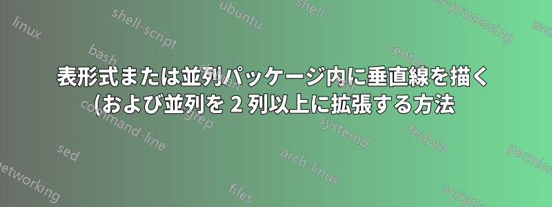 表形式または並列パッケージ内に垂直線を描く (および並列を 2 列以上に拡張する方法)