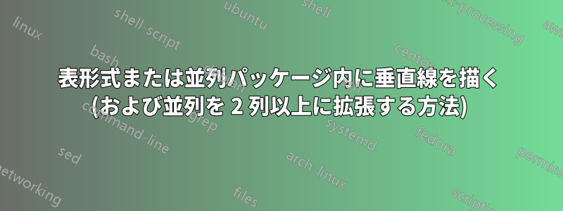 表形式または並列パッケージ内に垂直線を描く (および並列を 2 列以上に拡張する方法)