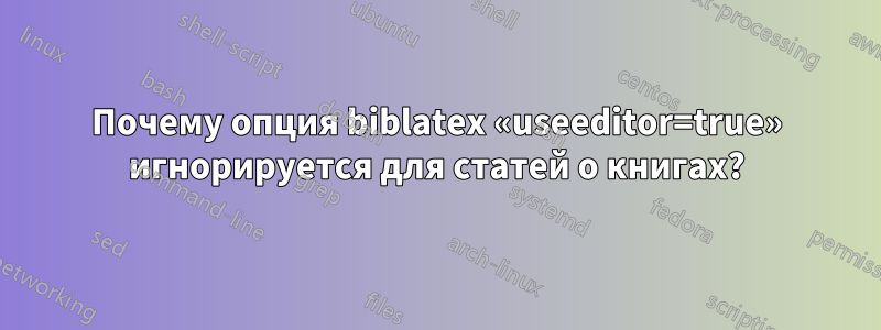 Почему опция biblatex «useeditor=true» игнорируется для статей о книгах?