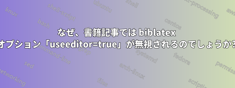 なぜ、書籍記事では biblatex オプション「useeditor=true」が無視されるのでしょうか?