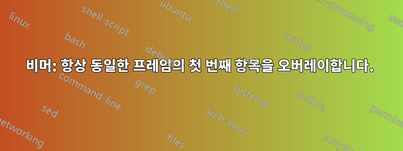 비머: 항상 동일한 프레임의 첫 번째 항목을 오버레이합니다.