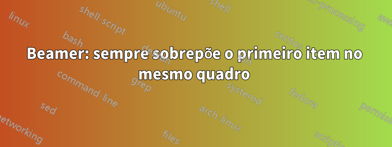 Beamer: sempre sobrepõe o primeiro item no mesmo quadro