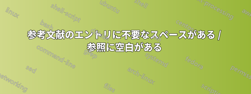 参考文献のエントリに不要なスペースがある / 参照に空白がある