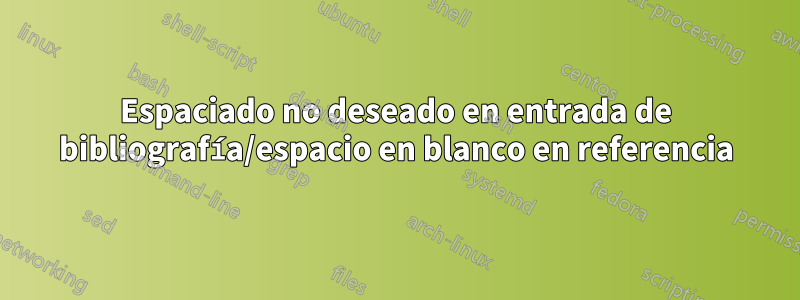 Espaciado no deseado en entrada de bibliografía/espacio en blanco en referencia