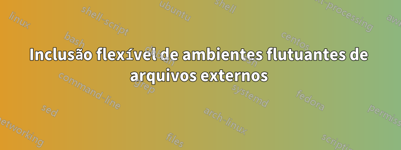 Inclusão flexível de ambientes flutuantes de arquivos externos