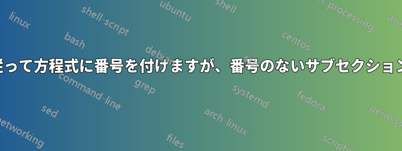 サブセクションに従って方程式に番号を付けますが、番号のないサブセクションは表示しません。