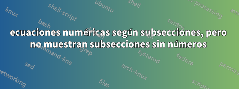 ecuaciones numéricas según subsecciones, pero no muestran subsecciones sin números