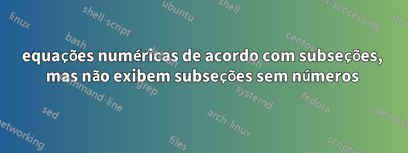 equações numéricas de acordo com subseções, mas não exibem subseções sem números