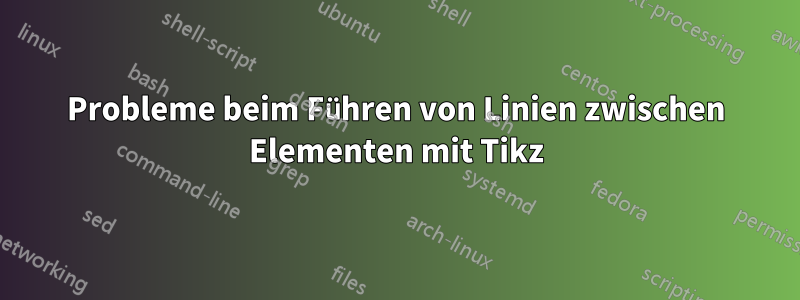 Probleme beim Führen von Linien zwischen Elementen mit Tikz