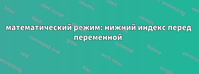 математический режим: нижний индекс перед переменной 