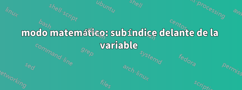 modo matemático: subíndice delante de la variable 