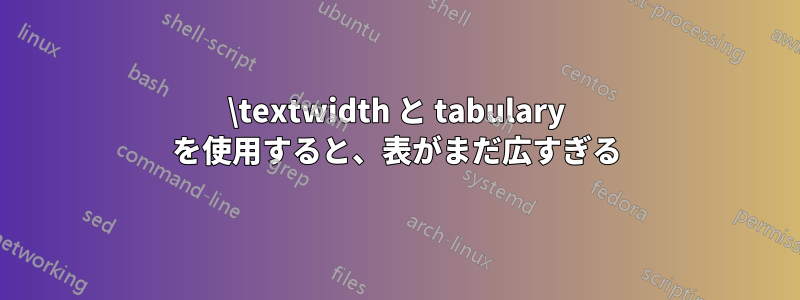 \textwidth と tabulary を使用すると、表がまだ広すぎる