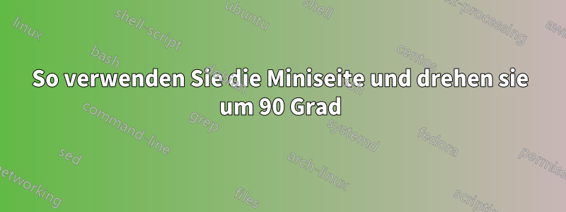 So verwenden Sie die Miniseite und drehen sie um 90 Grad