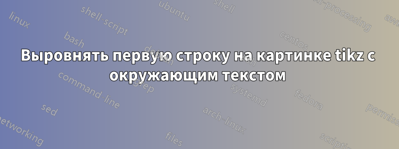 Выровнять первую строку на картинке tikz с окружающим текстом