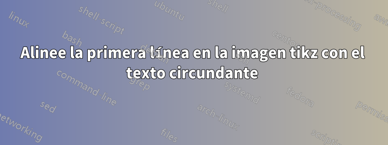 Alinee la primera línea en la imagen tikz con el texto circundante