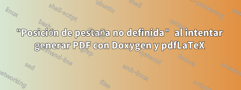 "Posición de pestaña no definida" al intentar generar PDF con Doxygen y pdfLaTeX