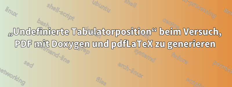 „Undefinierte Tabulatorposition“ beim Versuch, PDF mit Doxygen und pdfLaTeX zu generieren