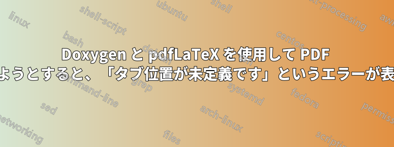 Doxygen と pdfLaTeX を使用して PDF を生成しようとすると、「タブ位置が未定義です」というエラーが表示される