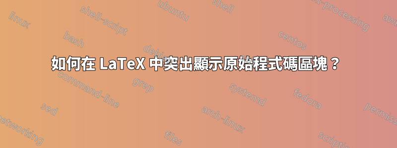 如何在 LaTeX 中突出顯示原始程式碼區塊？