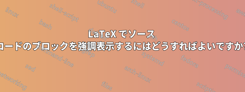 LaTeX でソース コードのブロックを強調表示するにはどうすればよいですか?