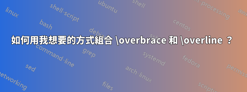 如何用我想要的方式組合 \overbrace 和 \overline ？