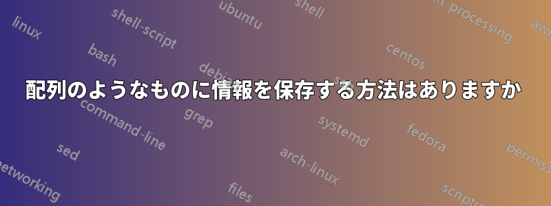 配列のようなものに情報を保存する方法はありますか