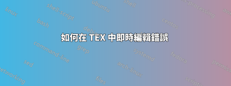 如何在 TEX 中即時編輯錯誤