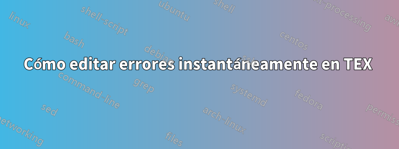 Cómo editar errores instantáneamente en TEX