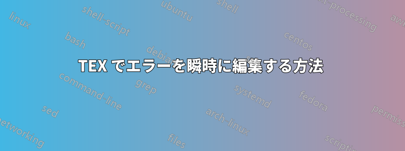 TEX でエラーを瞬時に編集する方法