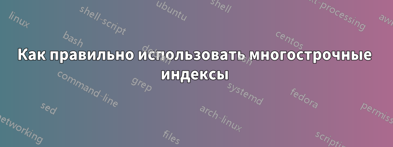 Как правильно использовать многострочные индексы