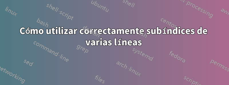 Cómo utilizar correctamente subíndices de varias líneas