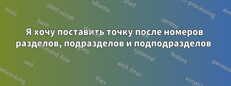 Я хочу поставить точку после номеров разделов, подразделов и подподразделов 