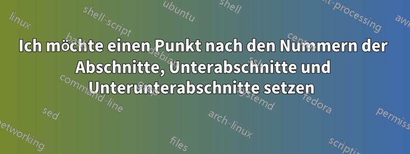 Ich möchte einen Punkt nach den Nummern der Abschnitte, Unterabschnitte und Unterunterabschnitte setzen 