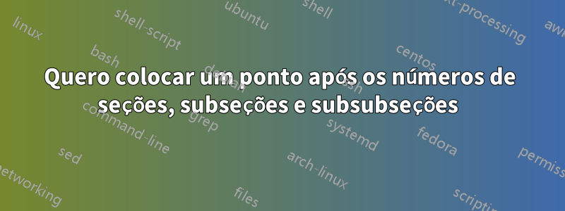 Quero colocar um ponto após os números de seções, subseções e subsubseções 