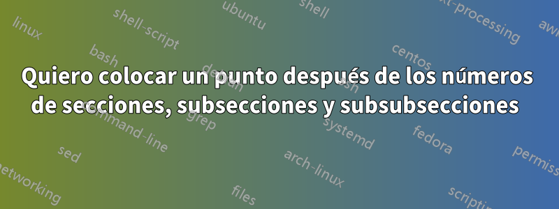 Quiero colocar un punto después de los números de secciones, subsecciones y subsubsecciones 