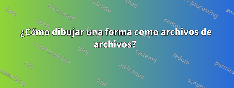 ¿Cómo dibujar una forma como archivos de archivos? 