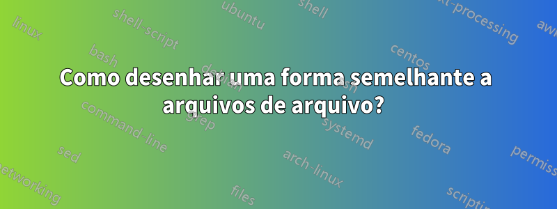 Como desenhar uma forma semelhante a arquivos de arquivo? 