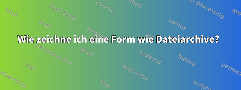 Wie zeichne ich eine Form wie Dateiarchive? 