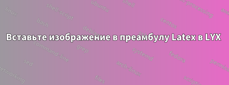 Вставьте изображение в преамбулу Latex в LYX