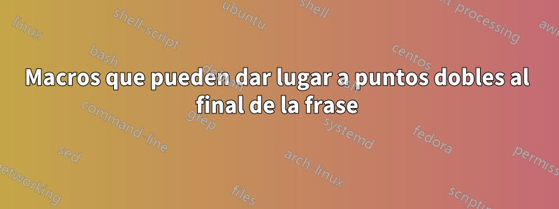 Macros que pueden dar lugar a puntos dobles al final de la frase