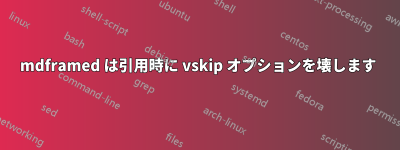 mdframed は引用時に vskip オプションを壊します