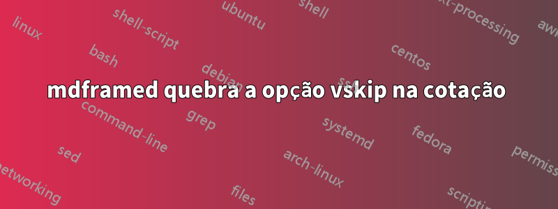 mdframed quebra a opção vskip na cotação