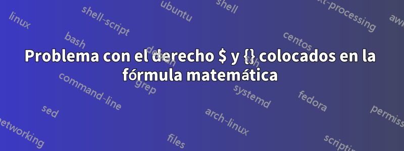 Problema con el derecho $ y {} colocados en la fórmula matemática