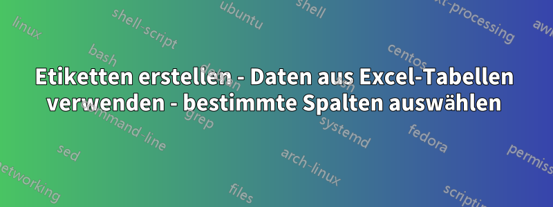 Etiketten erstellen - Daten aus Excel-Tabellen verwenden - bestimmte Spalten auswählen