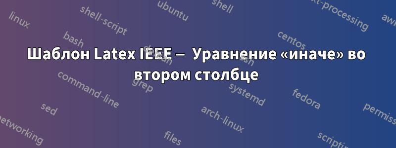 Шаблон Latex IEEE — Уравнение «иначе» во втором столбце