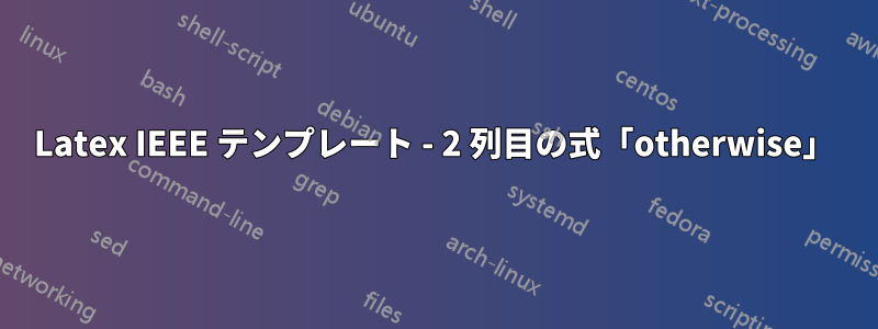 Latex IEEE テンプレート - 2 列目の式「otherwise」