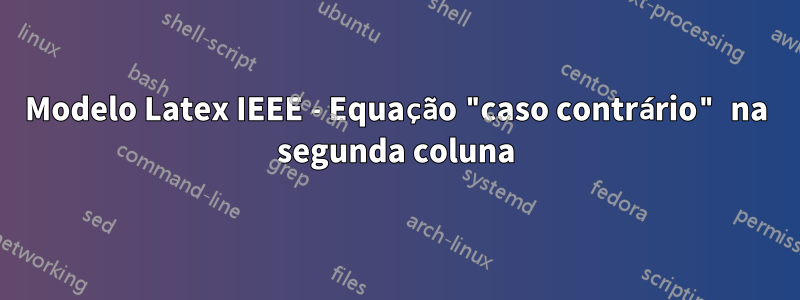 Modelo Latex IEEE - Equação "caso contrário" na segunda coluna