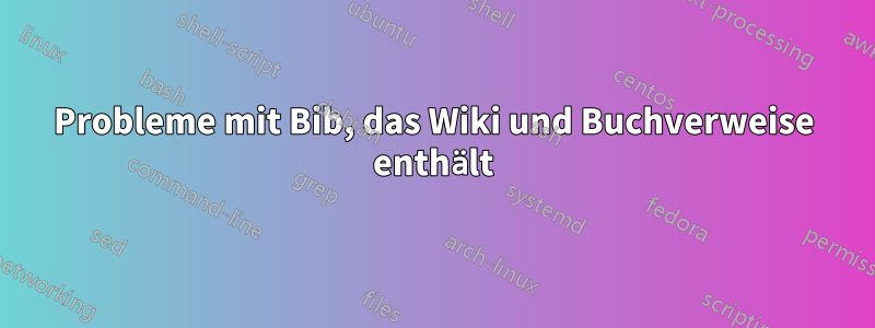 Probleme mit Bib, das Wiki und Buchverweise enthält