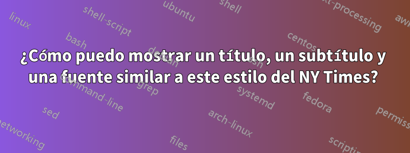 ¿Cómo puedo mostrar un título, un subtítulo y una fuente similar a este estilo del NY Times?