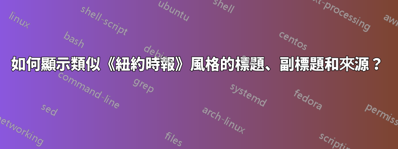 如何顯示類似《紐約時報》風格的標題、副標題和來源？